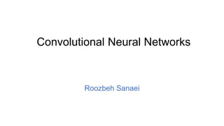 Roozbeh Sanaei
Convolutional Neural Networks
 