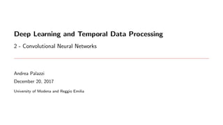 Deep Learning and Temporal Data Processing
2 - Convolutional Neural Networks
Andrea Palazzi
December 20, 2017
University of Modena and Reggio Emilia
 