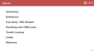 Agenda
Introduction
Architecture
Case Study: VGG Network
Visualizing what CNNs Learn
Transfer Learning
Credits
References
1
 