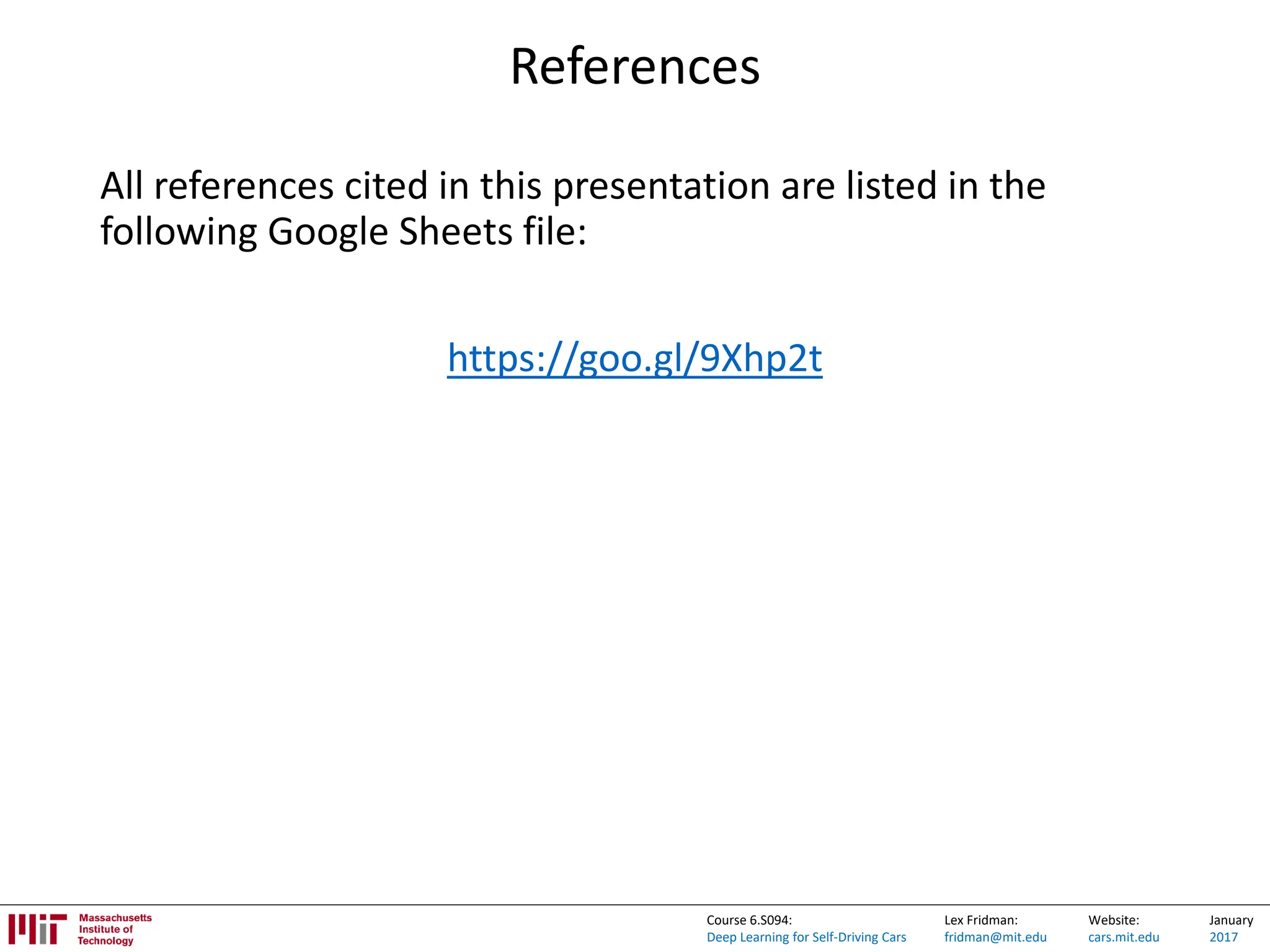 Lex Fridman:
fridman@mit.edu
Website:
cars.mit.edu
January
2017
Course 6.S094:
Deep Learning for Self-Driving Cars
References
All references cited in this presentation are listed in the
following Google Sheets file:
https://goo.gl/9Xhp2t
 