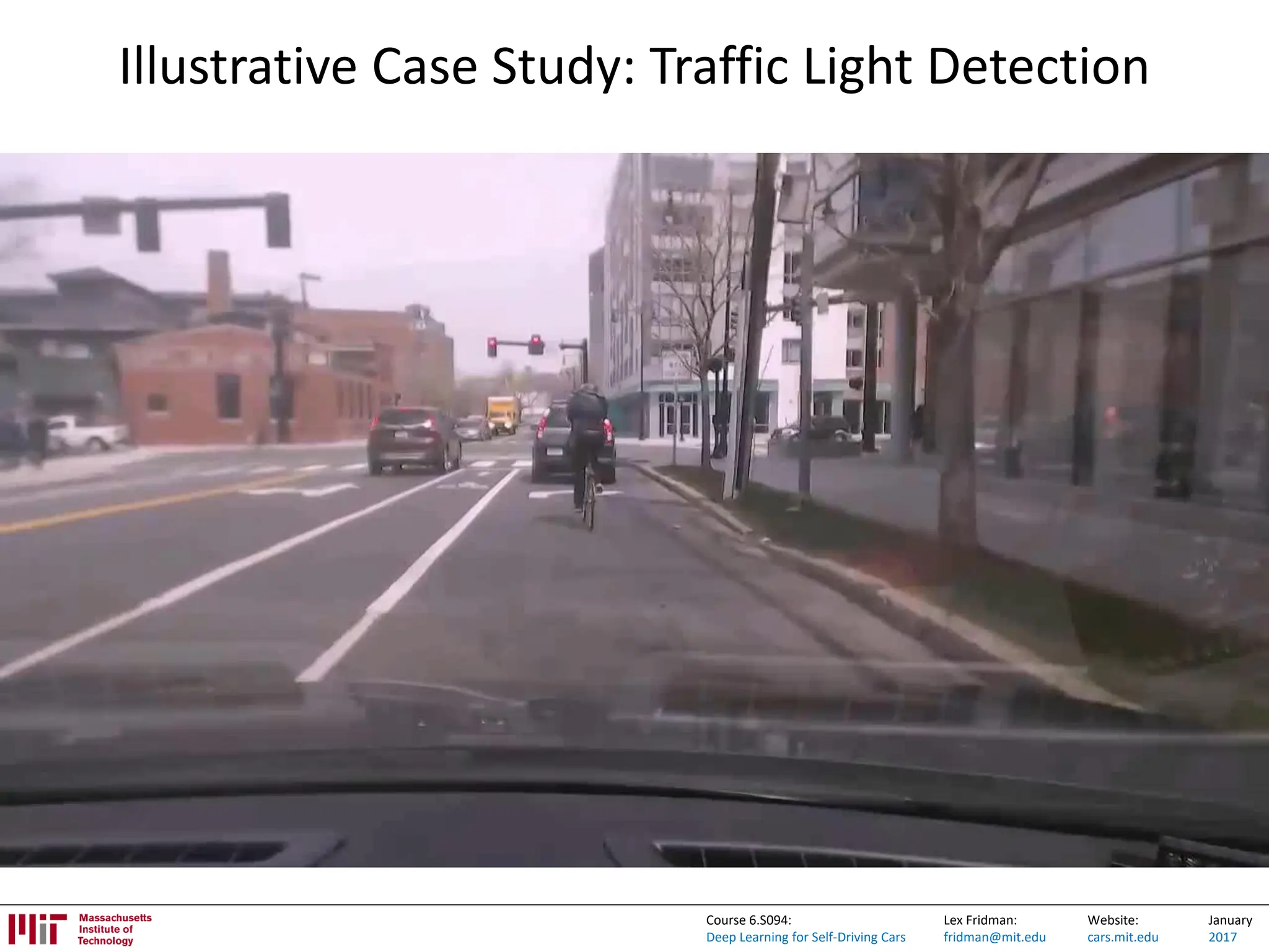 Lex Fridman:
fridman@mit.edu
Website:
cars.mit.edu
January
2017
Course 6.S094:
Deep Learning for Self-Driving Cars
Illustrative Case Study: Traffic Light Detection
 