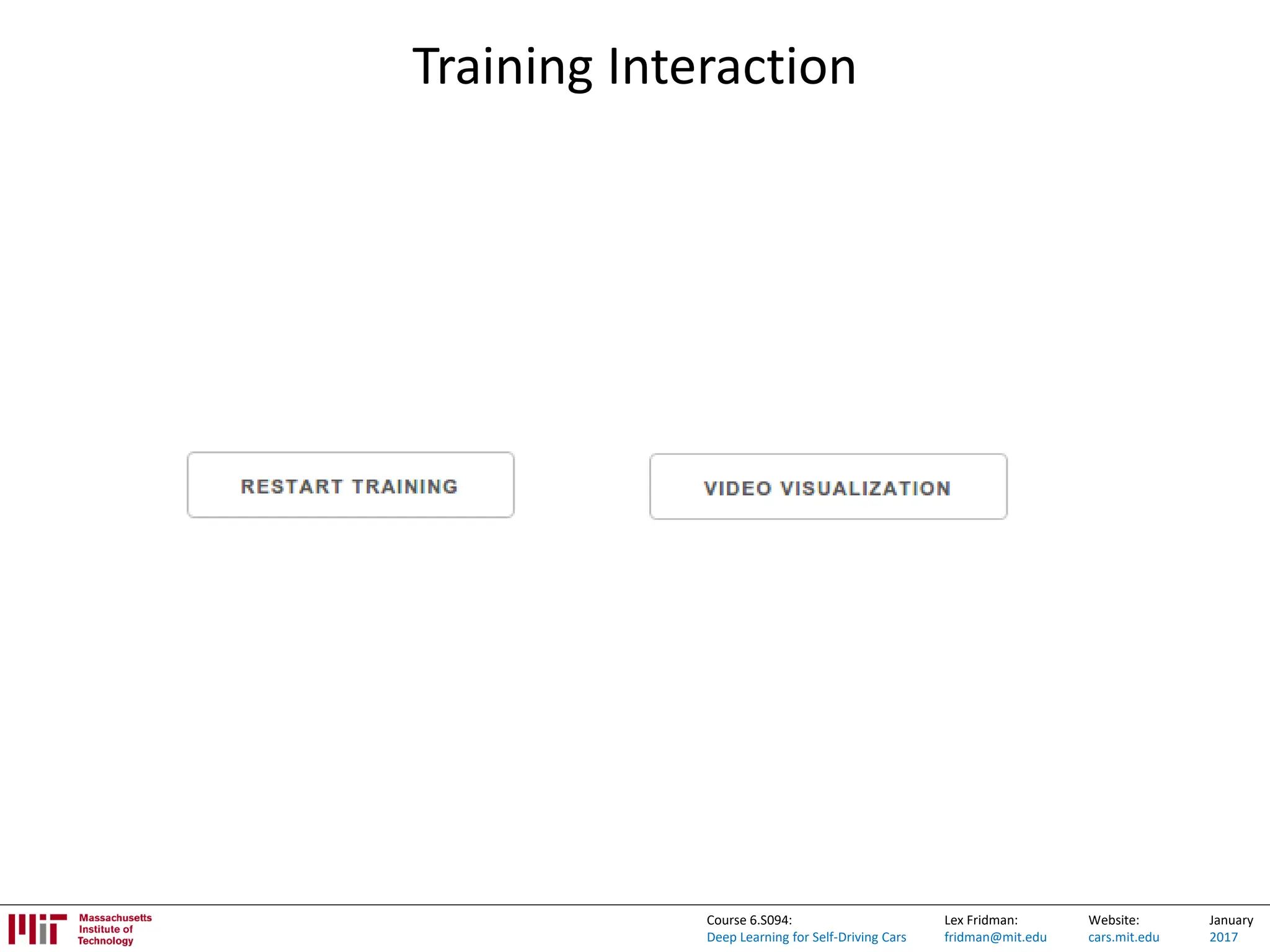 Lex Fridman:
fridman@mit.edu
Website:
cars.mit.edu
January
2017
Course 6.S094:
Deep Learning for Self-Driving Cars
Training Interaction
 