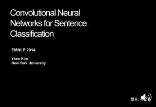 ConvolutionalNeural
NetworksforSentence
Classification
Yoon Kim
New York University
EMNLP 2014
발표: 곽근봉
 
