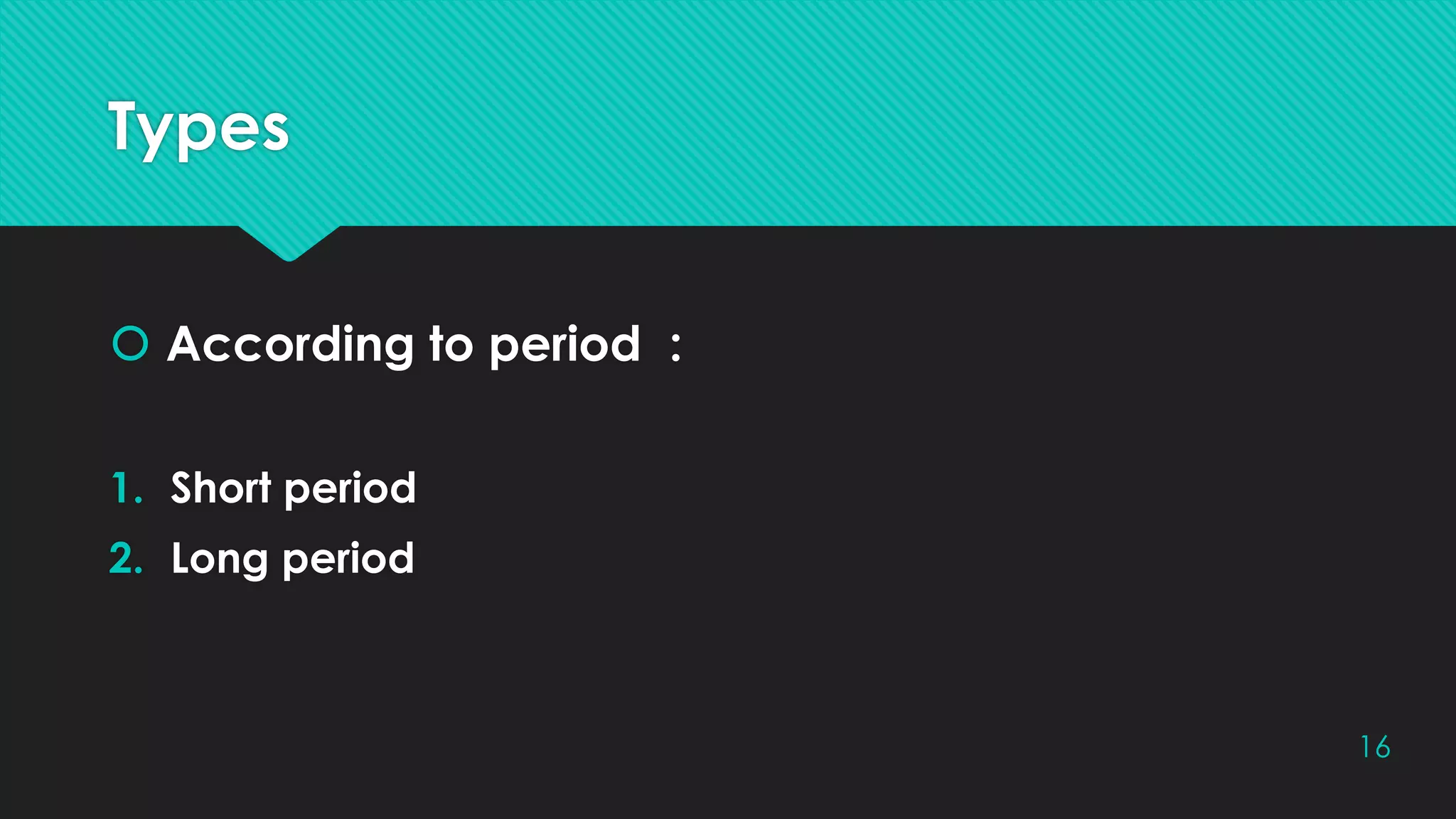 Types
 According to period :
1. Short period
2. Long period
16
 