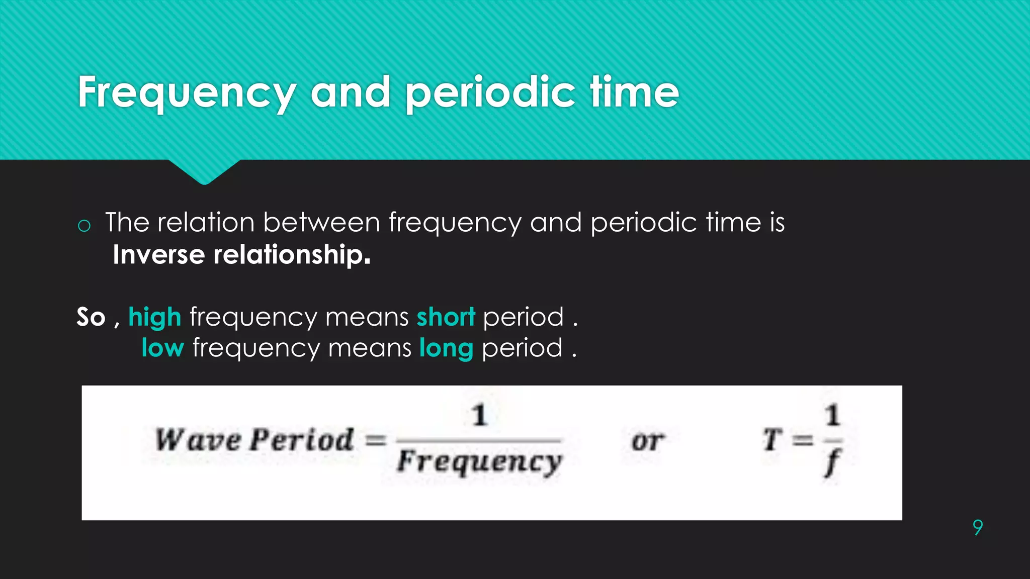 Frequency and periodic time
9
o The relation between frequency and periodic time is
Inverse relationship.
So , high frequency means short period .
low frequency means long period .
 