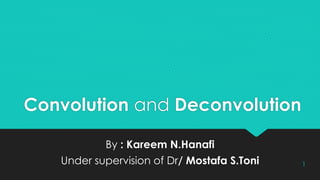 Convolution and Deconvolution
By : Kareem N.Hanafi
Under supervision of Dr/ Mostafa S.Toni 1
 