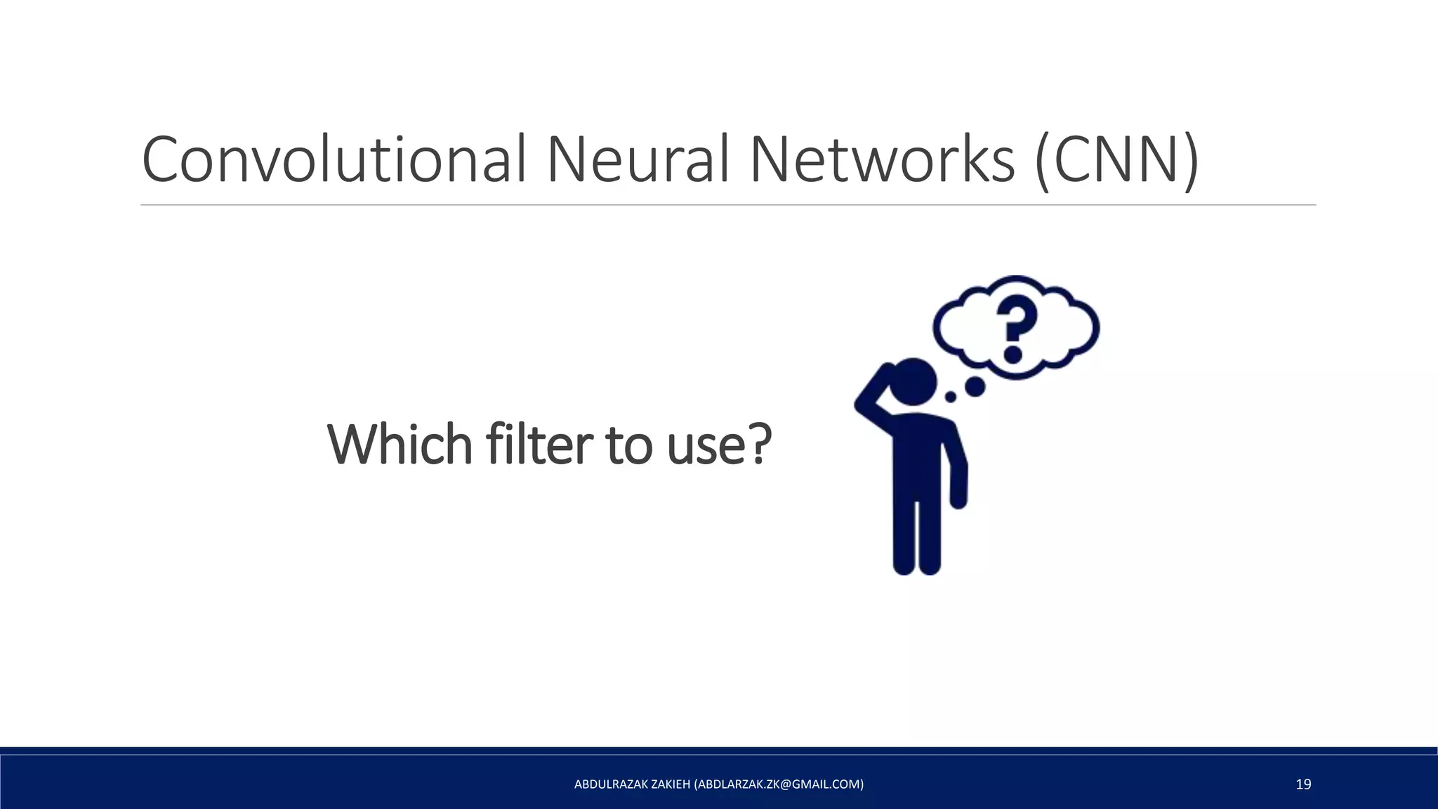 Convolutional Neural Networks (CNN)
ABDULRAZAK ZAKIEH (ABDLARZAK.ZK@GMAIL.COM) 19
Which filter to use?
 