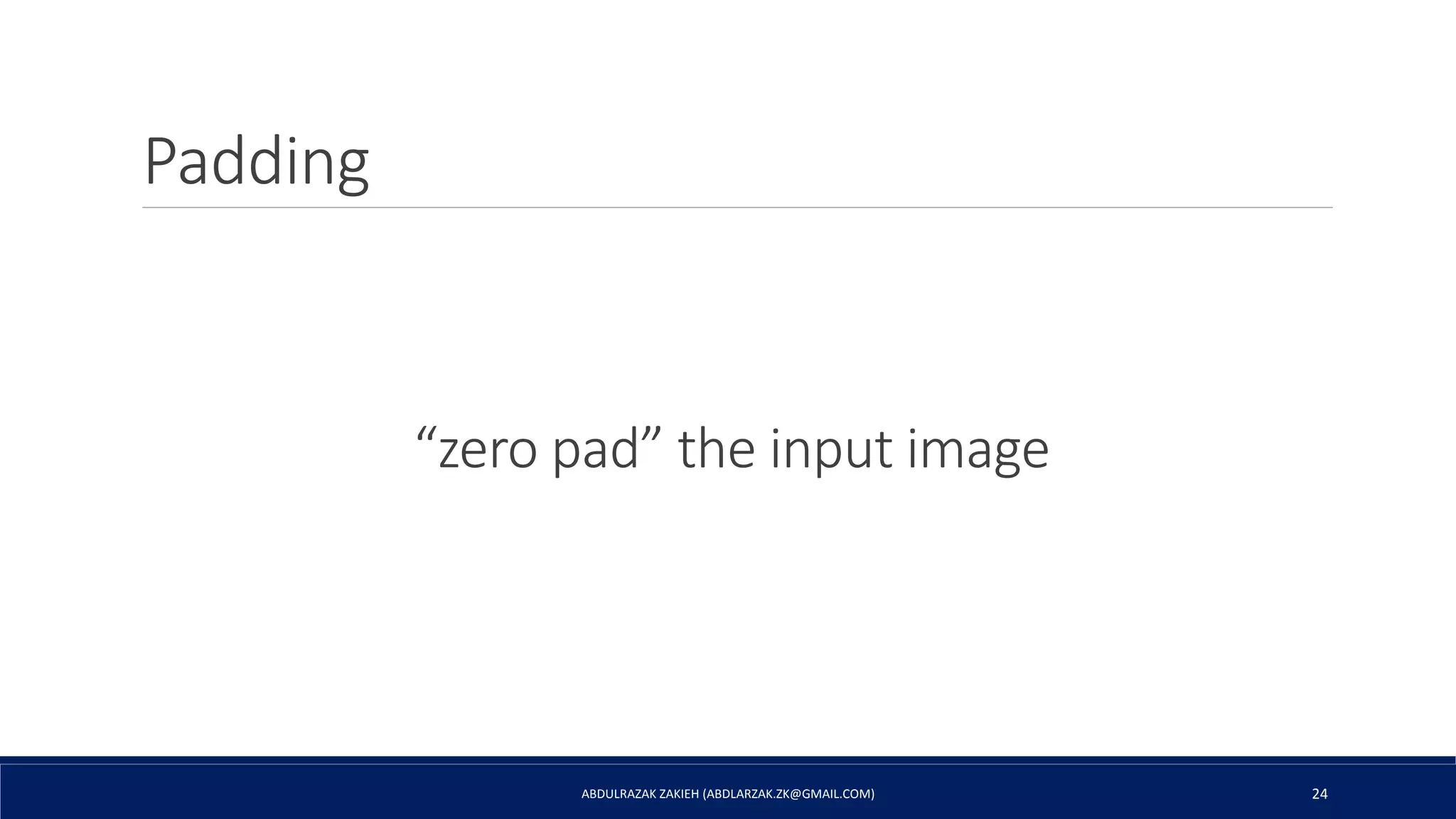 Padding
ABDULRAZAK ZAKIEH (ABDLARZAK.ZK@GMAIL.COM) 24
“zero pad” the input image
 