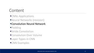 Content
CNNs Applications
Neural Networks (revision)
Convolution Neural Network
Padding
Stride Convolution
Convolution Over Volume
Layer Types in CNN
CNN Examples
ABDULRAZAK ZAKIEH (ABDLARZAK.ZK@GMAIL.COM) 13
 