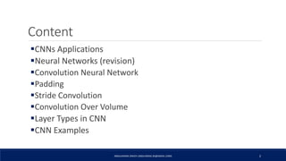 Content
CNNs Applications
Neural Networks (revision)
Convolution Neural Network
Padding
Stride Convolution
Convolution Over Volume
Layer Types in CNN
CNN Examples
ABDULRAZAK ZAKIEH (ABDLARZAK.ZK@GMAIL.COM) 2
 