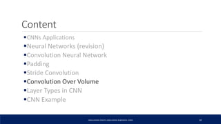 Content
CNNs Applications
Neural Networks (revision)
Convolution Neural Network
Padding
Stride Convolution
Convolution Over Volume
Layer Types in CNN
CNN Example
ABDULRAZAK ZAKIEH (ABDLARZAK.ZK@GMAIL.COM) 30
 