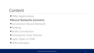 Content
CNNs Applications
Neural Networks (revision)
Convolution Neural Network
Padding
Stride Convolution
Convolution Over Volume
Layer Types in CNN
CNN Examples
ABDULRAZAK ZAKIEH (ABDLARZAK.ZK@GMAIL.COM) 5
 