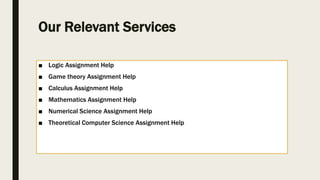 Our Relevant Services
■ Logic Assignment Help
■ Game theory Assignment Help
■ Calculus Assignment Help
■ Mathematics Assignment Help
■ Numerical Science Assignment Help
■ Theoretical Computer Science Assignment Help
 