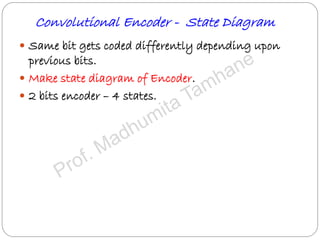 Convolutional Encoder - State Diagram
 Same bit gets coded differently depending upon
previous bits.
 Make state diagram of Encoder.
 2 bits encoder – 4 states.
 