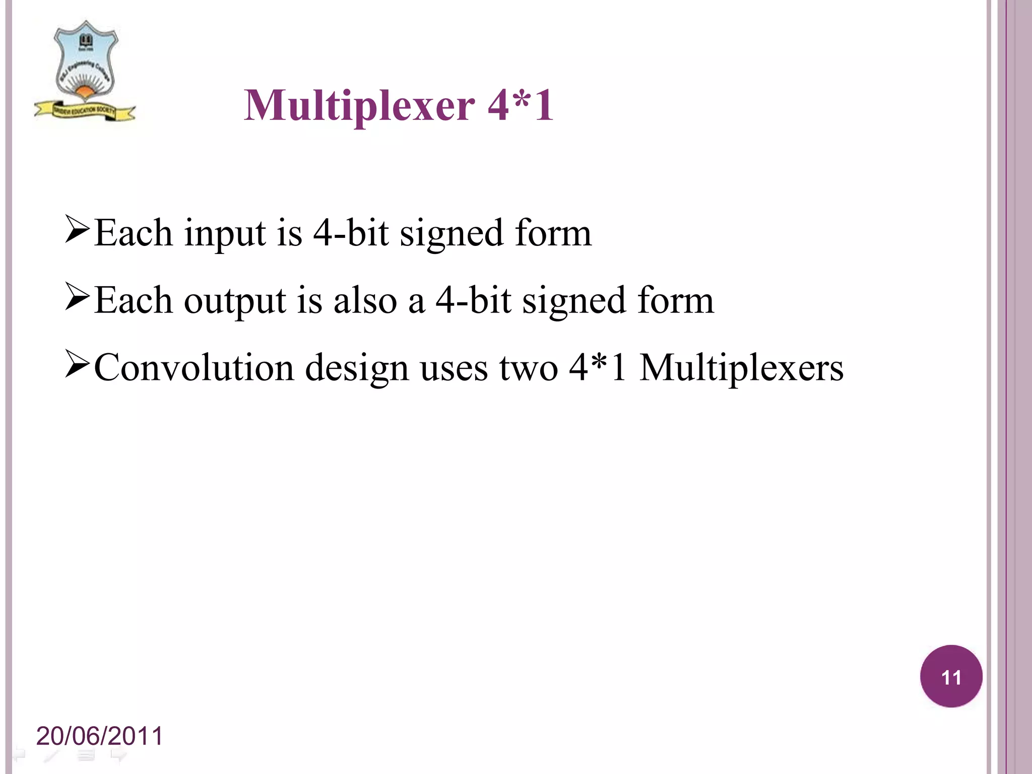 Each input is 4-bit signed form Each output is also a 4-bit signed form Convolution design uses two 4*1 Multiplexers Multiplexer 4*1 20/06/2011 