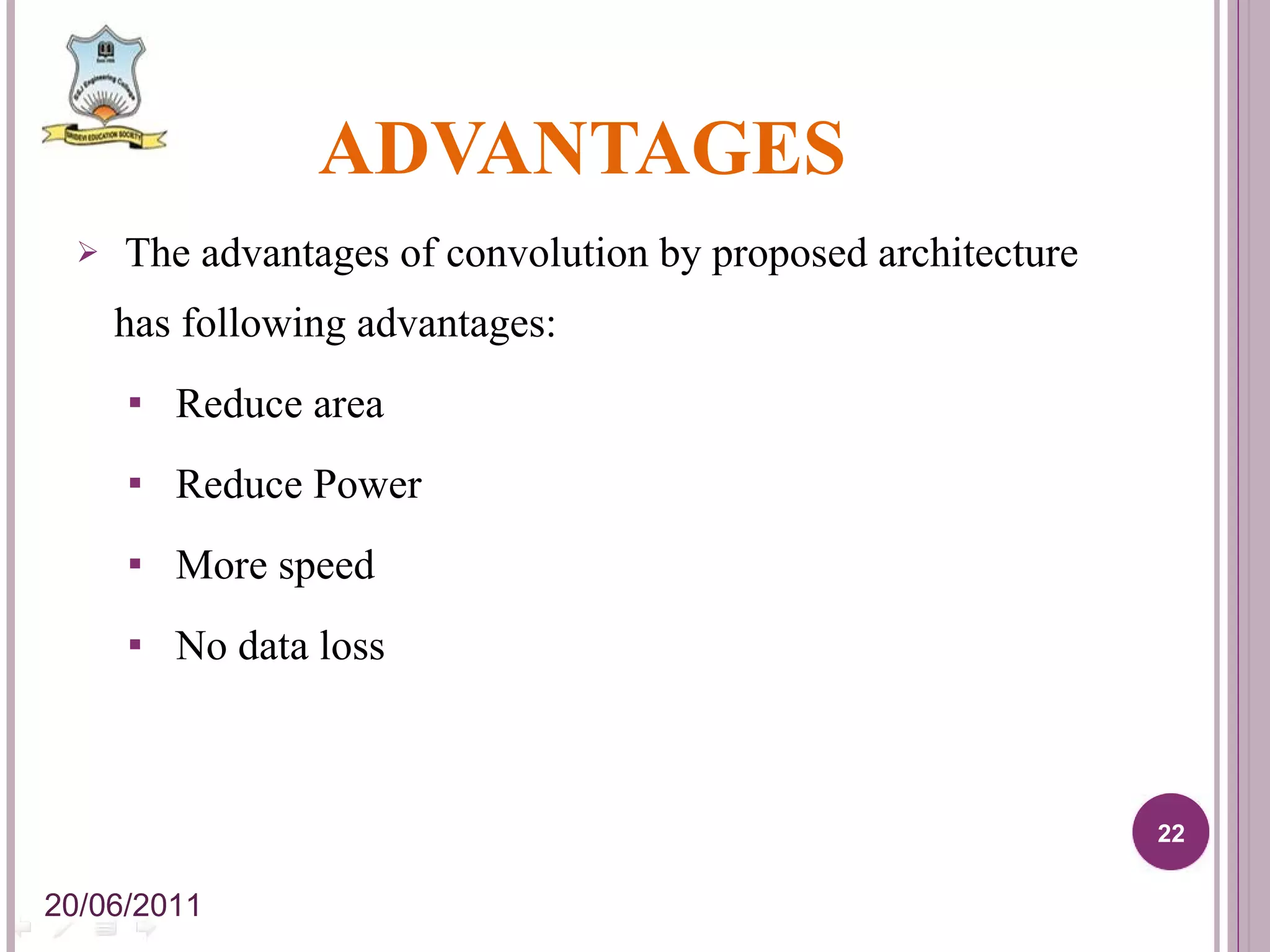 ADVANTAGES The advantages of convolution by proposed architecture has following advantages: Reduce area Reduce Power More speed No data loss 20/06/2011 