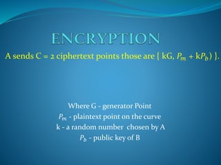 A sends C = 2 ciphertext points those are { kG, 𝑃𝑚 + k𝑃𝑏) }.
Where G - generator Point
𝑃𝑚 - plaintext point on the curve
k - a random number chosen by A
𝑃𝑏 - public key of B
 