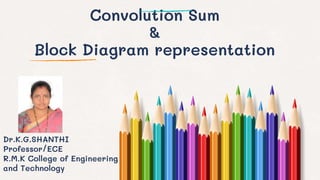 Convolution Sum
&
Block Diagram representation
Dr.K.G.SHANTHI
Professor/ECE
R.M.K College of Engineering
and Technology
 