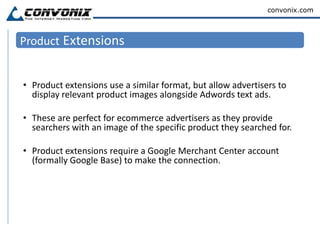 Sitelinks ExtensionsAd Sitelinks allow you to extend the value of your existing AdWords ads by providing additional links to specific, relevant content deeper within your sitemap.Ad Sitelinks will display up to four additional Destination URLs for users to choose from.On average, advertisers who use Ad Sitelinks have seen their ad click through rates improve by 30%.