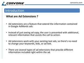 IntroductionWhat are Ad Extensions ?Ad extensions are a feature that extend the information contained in Google AdWords ads. 