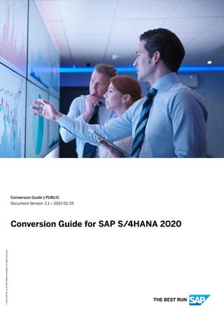 Conversion Guide | PUBLIC
Document Version: 2.1 – 2021-02-25
Conversion Guide for SAP S/4HANA 2020
©
2021
SAP
SE
or
an
SAP
affiliate
company.
All
rights
reserved.
THE BEST RUN
 