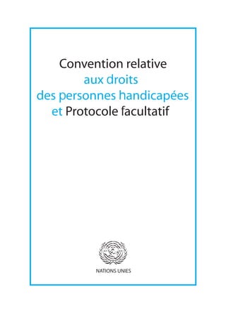 Convention relative 
aux droits 
des personnes handicapées 
et Protocole facultatif 
NATIONS UNIES 
 