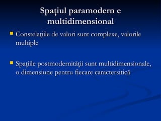 Spaţiul paramodern e multidimensional <ul><li>Constelaţiile de valori sunt complexe, valorile multiple </li></ul><ul><li>S...