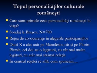 Topul personalităţilor culturale româneşti <ul><li>Care sunt primele zece personalităţi româneşti în viaţă? </li></ul><ul>...