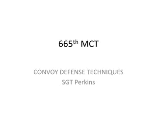 665th MCT
CONVOY DEFENSE TECHNIQUES
SGT Perkins
 