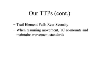 Our TTPs (cont.)
– Trail Element Pulls Rear Security
– When resuming movement, TC re-mounts and
maintains movement standards
 