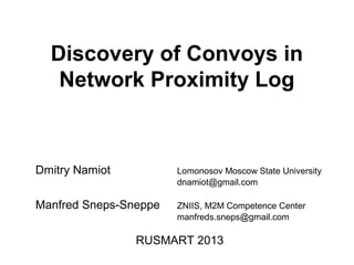 Discovery of Convoys in
Network Proximity Log
Dmitry Namiot Lomonosov Moscow State University
dnamiot@gmail.com
Manfred Sneps-Sneppe ZNIIS, M2M Competence Center
manfreds.sneps@gmail.com
RUSMART 2013
 