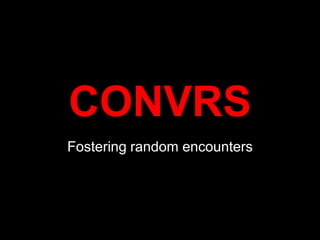 CONVRS
Fostering random encounters
 