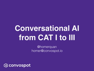 convospot
Conversational AI
from CAT I to III
@homerquan 
homer@convospot.io
 