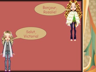 Salut, Victoria! Bonjour, Rosalie!