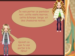 Qu’est-ce que tu vas porter à la fête? Je vais porter ce pantalon noir, cette veste marron, cette écharpe beige et des chassures noires.