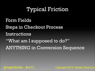 @rogerdooley #cs13 Copyright 2013, Dooley Direct LLC
Typical Friction
Form Fields
Steps in Checkout Process
Instructions
“...