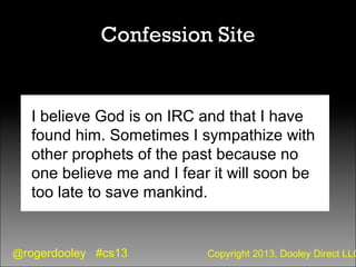 @rogerdooley #cs13 Copyright 2013, Dooley Direct LLC
Confession Site
I believe God is on IRC and that I have
found him. So...
