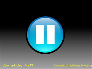 @rogerdooley #cs13 Copyright 2013, Dooley Direct LLC
 