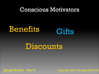 @rogerdooley #cs13 Copyright 2013, Dooley Direct LLC
Conscious Motivators
Benefits Gifts
Discounts
 