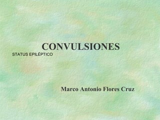 CONVULSIONES
STATUS EPILÉPTICO
Marco Antonio Flores Cruz
 