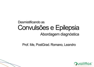 Prof. Me, PostGrad. Romano, Leandro
Convulsões e Epilepsia
Abordagem diagnóstica
Desmistificando as
 