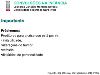 Importante Pródromos:  Preditores para a crise que está por vir: irritabilidade,  alterações do humor,  cefaléia,  distúrbios de personalidade Gianetti, JG; Oliveira, LR; Machado, CD. 2005 