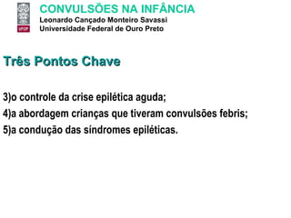 Três Pontos Chave o controle da crise epilética aguda;  a abordagem crianças que tiveram convulsões febris; a condução das síndromes epiléticas. 