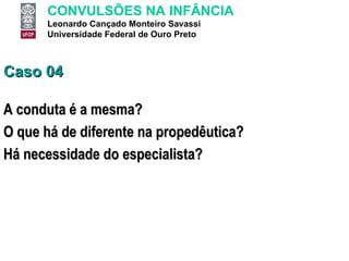 Caso 04 A conduta é a mesma? O que há de diferente na propedêutica? Há necessidade do especialista? 