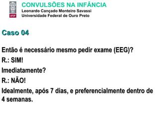Caso 04 Então é necessário mesmo pedir exame (EEG)? R.: SIM! Imediatamente? R.: NÃO! Idealmente, após 7 dias, e preferencialmente dentro de 4 semanas.  