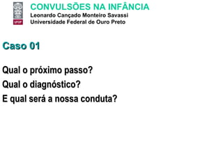 Caso 01 Qual o próximo passo? Qual o diagnóstico? E qual será a nossa conduta? 