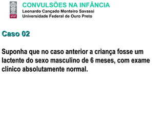 Caso 02 Suponha que no caso anterior a criança fosse um lactente do sexo masculino de 6 meses, com exame clínico absolutamente normal. 