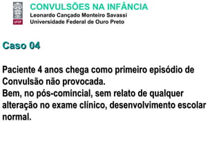 Caso 04 Paciente 4 anos chega como primeiro episódio de Convulsão não provocada.  Bem, no pós-comincial, sem relato de qualquer alteração no exame clínico, desenvolvimento escolar normal.  