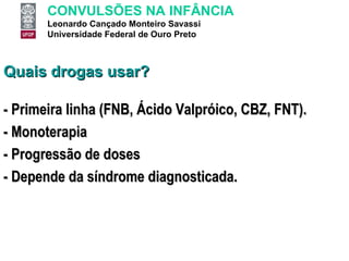 Quais drogas usar? - Primeira linha (FNB, Ácido Valpróico, CBZ, FNT). - Monoterapia - Progressão de doses - Depende da síndrome diagnosticada. 