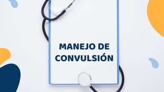 MANEJO DE
CONVULSIÓN
 